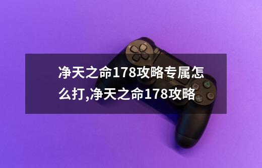 净天之命1.78攻略专属怎么打,净天之命178攻略-第1张-游戏相关-智辉科技