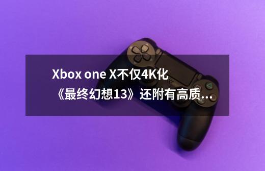 Xbox one X不仅4K化《最终幻想13》还附有高质量原生动画-第1张-游戏相关-智辉科技