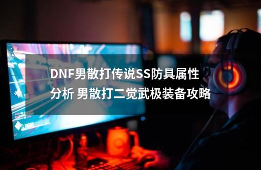 DNF男散打传说SS防具属性分析 男散打二觉武极装备攻略-第1张-游戏相关-智辉科技