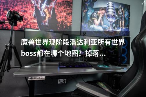 魔兽世界现阶段潘达利亚所有世界boss都在哪个地图？掉落装备？以及多久刷新一次？谢谢,10.0世界boss在哪-第1张-游戏相关-智辉科技