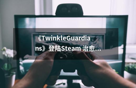 《TwinkleGuardians》登陆Steam 治愈系塔防-第1张-游戏相关-智辉科技