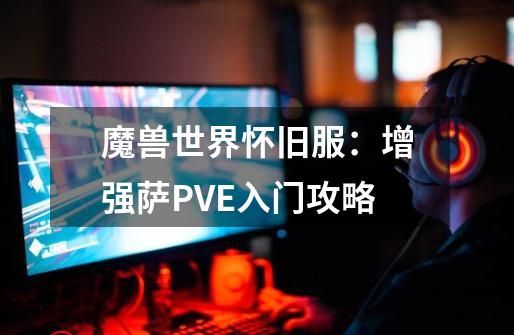 魔兽世界怀旧服：增强萨PVE入门攻略-第1张-游戏相关-智辉科技