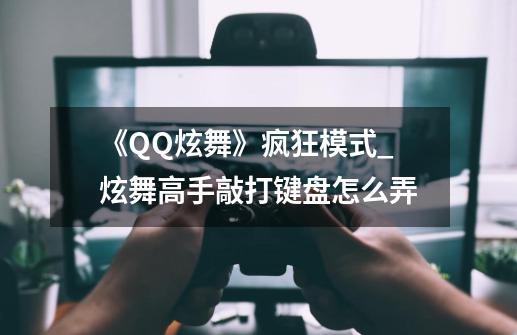 《QQ炫舞》疯狂模式_炫舞高手敲打键盘怎么弄-第1张-游戏相关-智辉科技