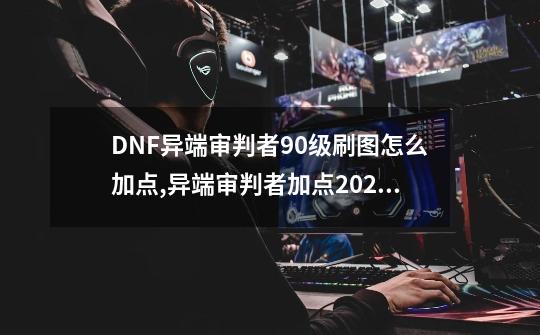 DNF异端审判者90级刷图怎么加点,异端审判者加点2022-第1张-游戏相关-智辉科技