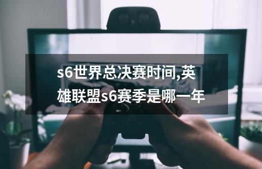 s6世界总决赛时间,英雄联盟s6赛季是哪一年-第1张-游戏相关-智辉科技