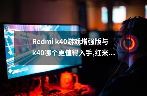 Redmi k40游戏增强版与k40哪个更值得入手?,红米k40和红米k40游戏增强版有什么区别?-第1张-游戏相关-智辉科技