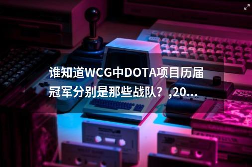 谁知道WCG中DOTA项目历届冠军分别是那些战队？,2009dota世界决赛-第1张-游戏相关-智辉科技