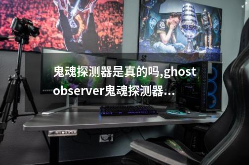 鬼魂探测器是真的吗,ghostobserver鬼魂探测器苹果-第1张-游戏相关-智辉科技