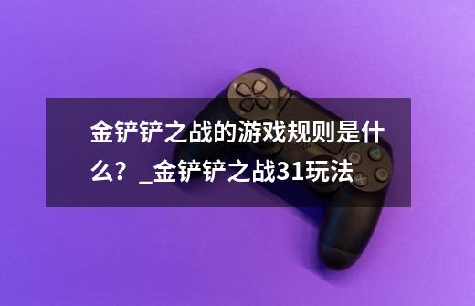 金铲铲之战的游戏规则是什么？_金铲铲之战31玩法-第1张-游戏相关-智辉科技