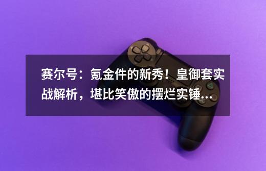 赛尔号：氪金件的新秀！皇御套实战解析，堪比笑傲的摆烂实锤了-第1张-游戏相关-智辉科技