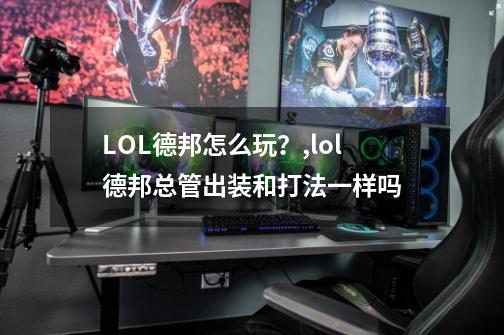 LOL德邦怎么玩？,lol德邦总管出装和打法一样吗-第1张-游戏相关-智辉科技