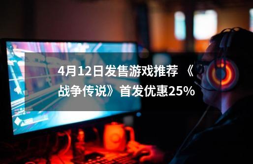 4月12日发售游戏推荐 《战争传说》首发优惠25%-第1张-游戏相关-智辉科技