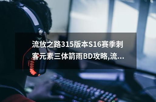 流放之路3.15版本S16赛季刺客元素三体箭雨BD攻略,流放之路元素打击原理-第1张-游戏相关-智辉科技