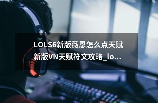 LOLS6新版薇恩怎么点天赋 新版VN天赋符文攻略_lols6天赋大改-第1张-游戏相关-智辉科技