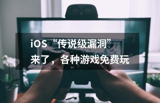 iOS“传说级漏洞”来了，各种游戏免费玩-第1张-游戏相关-智辉科技