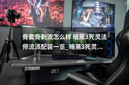 骨套骨刺流怎么样 暗黑3死灵法师流派配装一览_暗黑3死灵法师骨矛狂欢套装-第1张-游戏相关-智辉科技