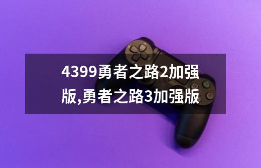 4399勇者之路2加强版,勇者之路3加强版-第1张-游戏相关-智辉科技