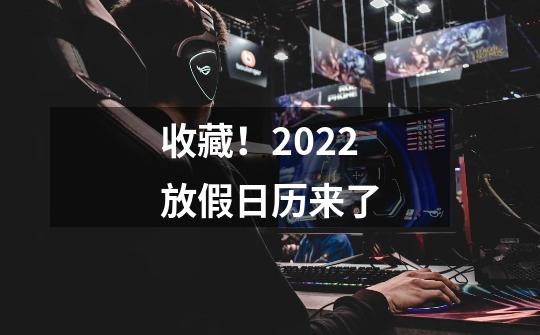 收藏！2022放假日历来了-第1张-游戏相关-智辉科技