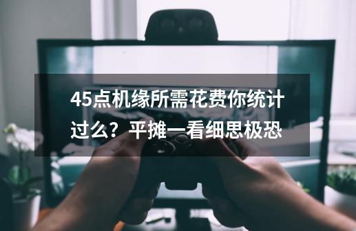 45点机缘所需花费你统计过么？平摊一看细思极恐-第1张-游戏相关-智辉科技