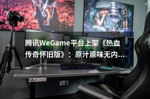 腾讯WeGame平台上架《热血传奇怀旧版》：原汁原味无内购-第1张-游戏相关-智辉科技