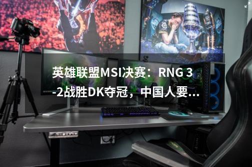 英雄联盟MSI决赛：RNG 3-2战胜DK夺冠，中国人要拿S赛冠军-第1张-游戏相关-智辉科技