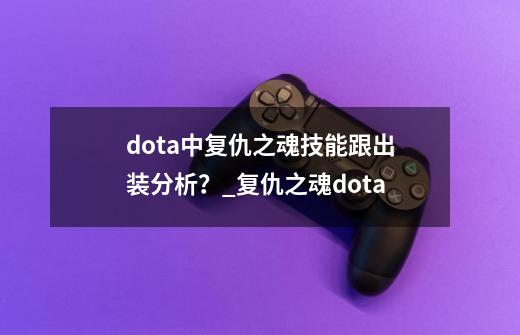 dota中复仇之魂技能跟出装分析？_复仇之魂dota-第1张-游戏相关-智辉科技