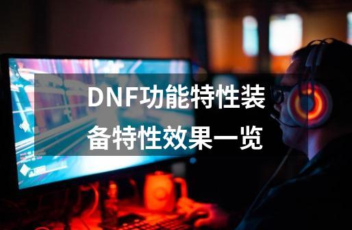 DNF功能特性装备特性效果一览-第1张-游戏相关-智辉科技