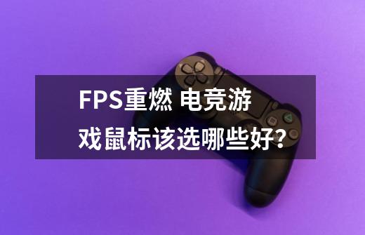 FPS重燃 电竞游戏鼠标该选哪些好？-第1张-游戏相关-智辉科技