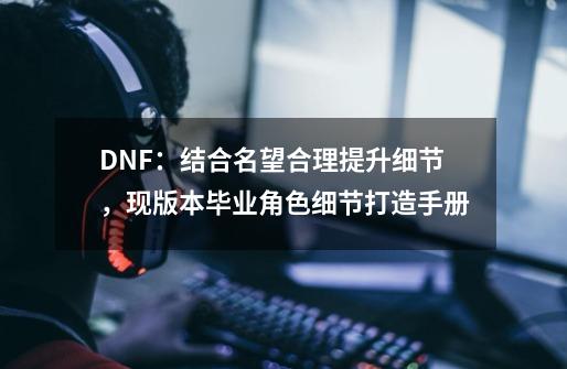 DNF：结合名望合理提升细节，现版本毕业角色细节打造手册-第1张-游戏相关-智辉科技