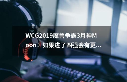 WCG2019魔兽争霸3月神Moon：如果进了四强会有更大的欲望-第1张-游戏相关-智辉科技