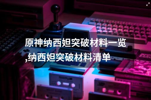 原神纳西妲突破材料一览,纳西妲突破材料清单-第1张-游戏相关-智辉科技