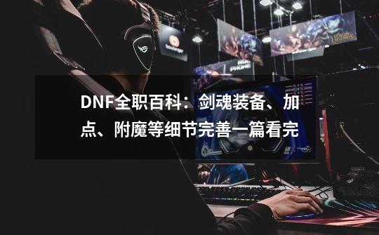 DNF全职百科：剑魂装备、加点、附魔等细节完善一篇看完-第1张-游戏相关-智辉科技