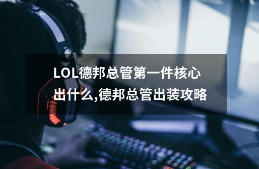 LOL德邦总管第一件核心出什么?,德邦总管出装攻略-第1张-游戏相关-智辉科技