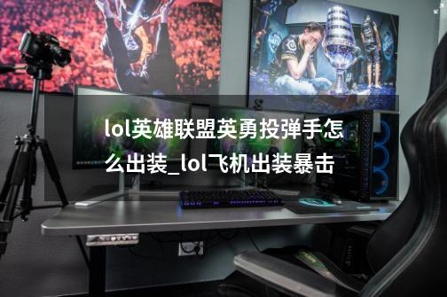 lol英雄联盟英勇投弹手怎么出装_lol飞机出装暴击-第1张-游戏相关-智辉科技