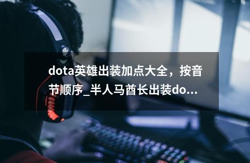 dota英雄出装加点大全，按音节顺序_半人马酋长出装dota17173-第1张-游戏相关-智辉科技