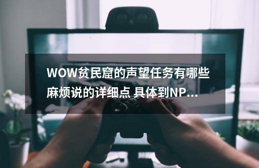 WOW贫民窟的声望任务有哪些 麻烦说的详细点 具体到NPC 谢谢了_wow贫民窟声望怎么刷-第1张-游戏相关-智辉科技