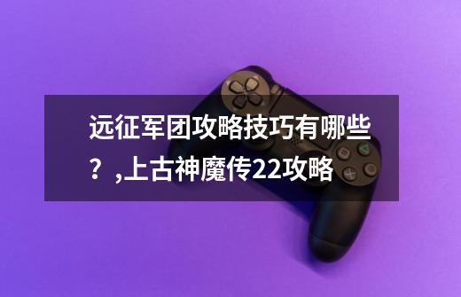 远征军团攻略技巧有哪些？,上古神魔传2.2攻略-第1张-游戏相关-智辉科技