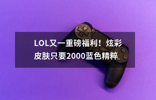 LOL又一重磅福利！炫彩皮肤只要2000蓝色精粹-第1张-游戏相关-智辉科技