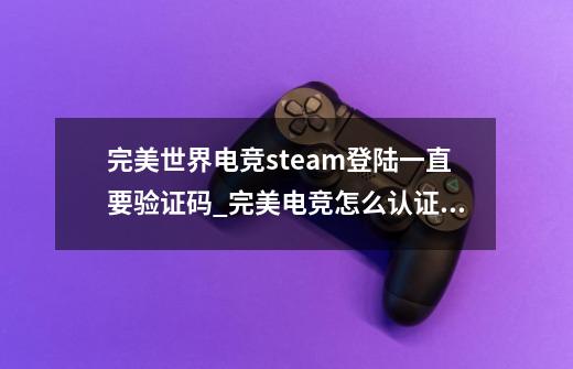 完美世界电竞steam登陆一直要验证码_完美电竞怎么认证绿色-第1张-游戏相关-智辉科技