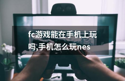 fc游戏能在手机上玩吗,手机怎么玩nes-第1张-游戏相关-智辉科技