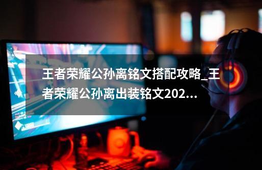 王者荣耀公孙离铭文搭配攻略_王者荣耀公孙离出装铭文2021-第1张-游戏相关-智辉科技