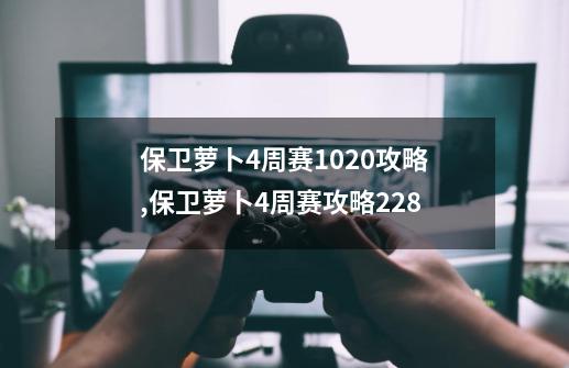 保卫萝卜4周赛10.20攻略,保卫萝卜4周赛攻略228-第1张-游戏相关-智辉科技