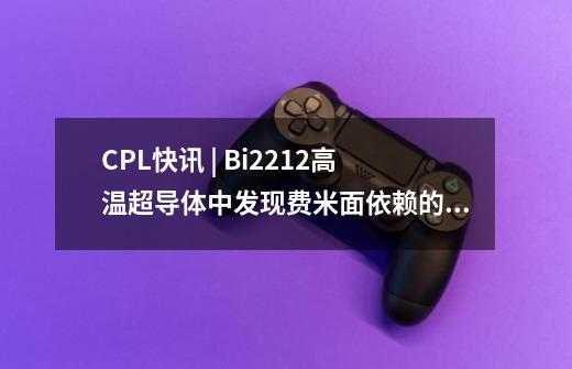 CPL快讯 | Bi2212高温超导体中发现费米面依赖的超导能隙-第1张-游戏相关-智辉科技