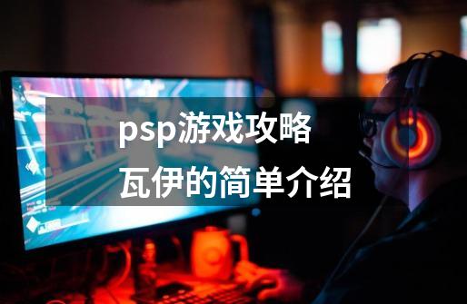 psp游戏攻略瓦伊的简单介绍-第1张-游戏相关-智辉科技