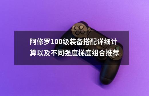 阿修罗100级装备搭配详细计算以及不同强度梯度组合推荐-第1张-游戏相关-智辉科技