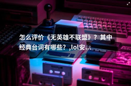 怎么评价《无英雄不联盟》？其中经典台词有哪些？,lol安妮声音-第1张-游戏相关-智辉科技