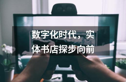 数字化时代，实体书店探步向前-第1张-游戏相关-智辉科技