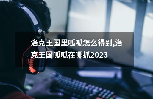 洛克王国里呱呱怎么得到,洛克王国呱呱在哪抓2023-第1张-游戏相关-智辉科技