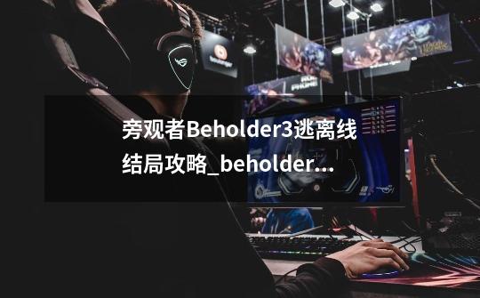 旁观者Beholder3逃离线结局攻略_beholder水手任务-第1张-游戏相关-智辉科技