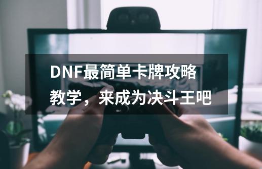 DNF最简单卡牌攻略教学，来成为决斗王吧-第1张-游戏相关-智辉科技